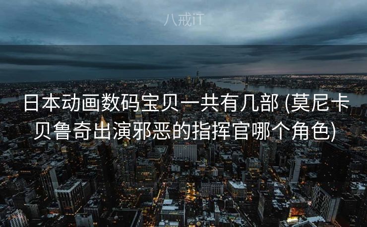 日本动画数码宝贝一共有几部 (莫尼卡贝鲁奇出演邪恶的指挥官哪个角色)