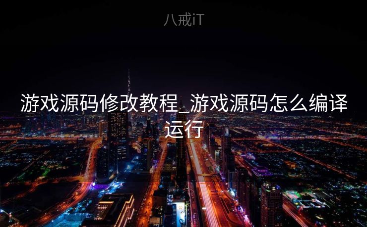 游戏源码修改教程_游戏源码怎么编译运行
