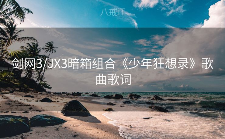 剑网3/JX3暗箱组合《少年狂想录》歌曲歌词