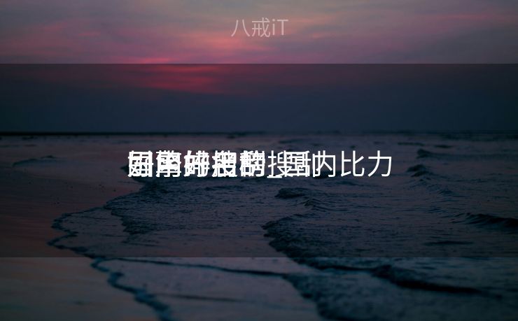 国内好用的搜刮
引擎排名榜_国内比力
好用的搜刮
引擎