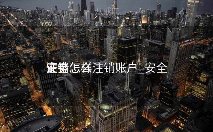 安全
证劵怎么注销账户_安全
证劵怎样
注销