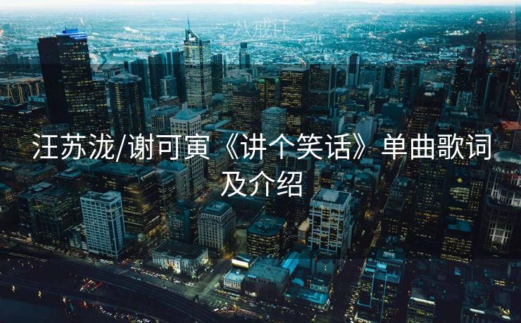 汪苏泷/谢可寅《讲个笑话》单曲歌词及介绍