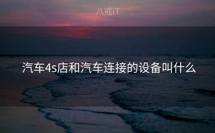  汽车4s店和汽车连接的设备叫什么