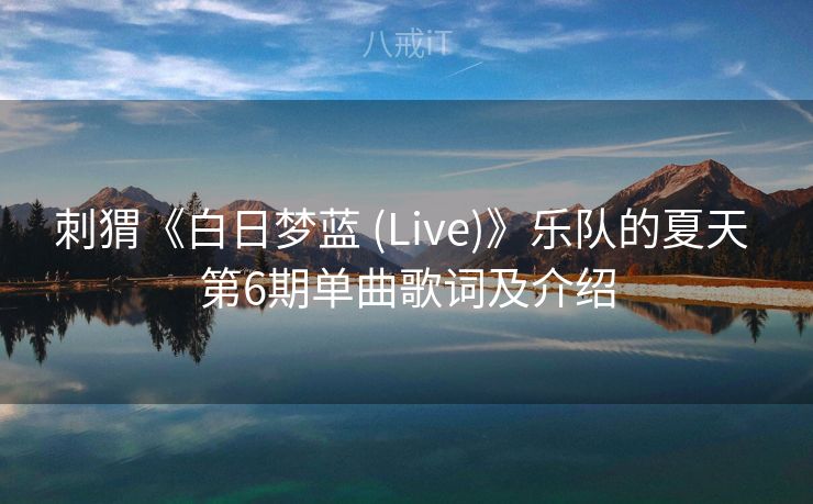 刺猬《白日梦蓝 (Live)》乐队的夏天 第6期单曲歌词及介绍