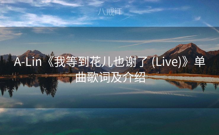 A-Lin《我等到花儿也谢了 (Live)》单曲歌词及介绍