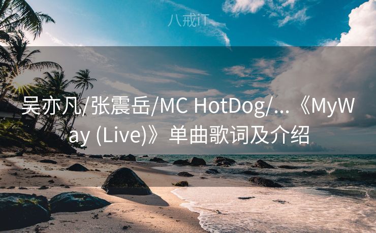 吴亦凡/张震岳/MC HotDog/...《MyWay (Live)》单曲歌词及介绍 吴亦凡/张震岳/MC HotDog/...《MyWay (Live)》单曲歌词及介绍