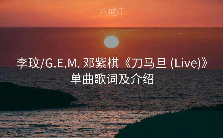 李玟/G.E.M. 邓紫棋《刀马旦 (Live)》单曲歌词及介绍 李玟/G.E.M. 邓紫棋《刀马旦 (Live)》单曲歌词及介绍
