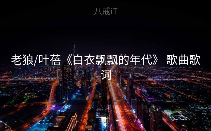 老狼/叶蓓《白衣飘飘的年代》 歌曲歌词