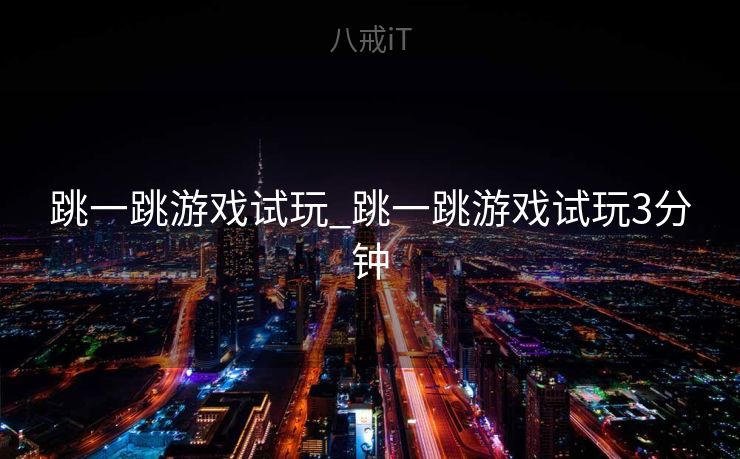 跳一跳游戏试玩_跳一跳游戏试玩3分钟