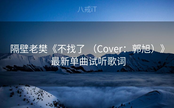 隔壁老樊《不找了 (Cover:郭旭)》 最新单曲试听歌词 隔壁老樊《不找了 (Cover:郭旭)》 最新单曲试听歌词