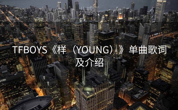 TFBOYS《样(YOUNG)》单曲歌词及介绍 TFBOYS《样(YOUNG)》单曲歌词及介绍