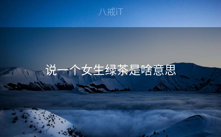 说一个女生绿茶是啥意思