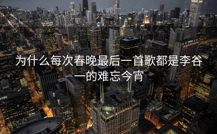 为什么每次春晚最后一首歌都是李谷一的难忘今宵