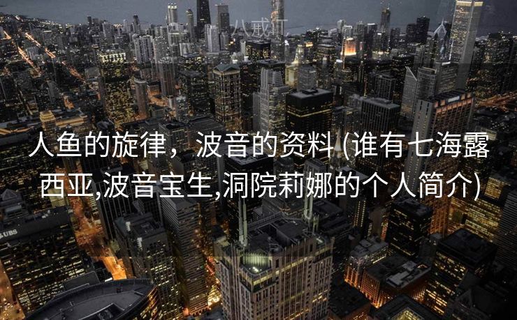 人鱼的旋律,波音的资料 (谁有七海露西亚,波音宝生,洞院莉娜的个人简介) 人鱼的旋律,波音的资料 (谁有七海露西亚,波音宝生,洞院莉娜的个人简介)