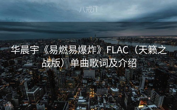 华晨宇《易燃易爆炸》FLAC（天籁之战版）单曲歌词及介绍