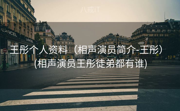 王彤个人资料（相声演员简介-王彤） (相声演员王彤徒弟都有谁)