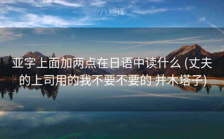 亚字上面加两点在日语中读什么 (丈夫的上司用的我不要不要的 并木塔子)
