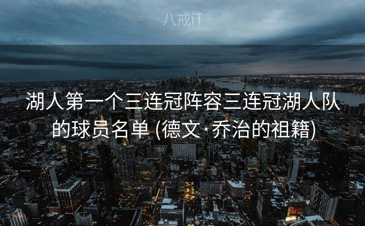 湖人第一个三连冠阵容三连冠湖人队的球员名单 (德文·乔治的祖籍)