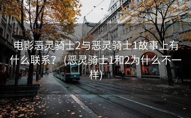 电影恶灵骑士2与恶灵骑士1故事上有什么联系？ (恶灵骑士1和2为什么不一样)