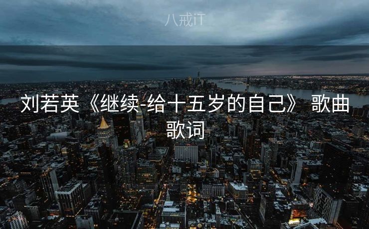 刘若英《继续-给十五岁的自己》 歌曲歌词