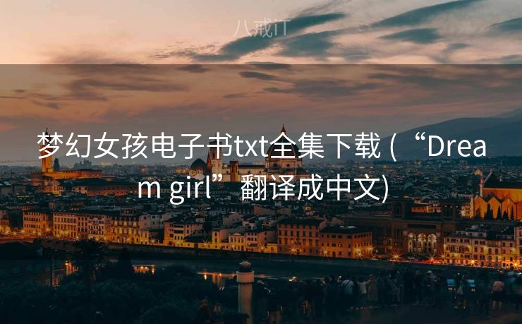 梦幻女孩电子书txt全集下载 (“Dream girl”翻译成中文)