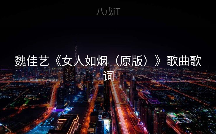 魏佳艺《女人如烟（原版）》歌曲歌词