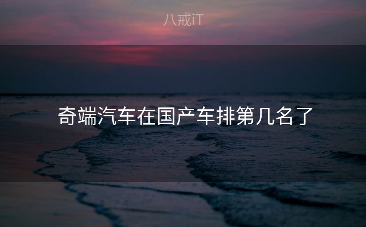  奇端汽车在国产车排第几名了