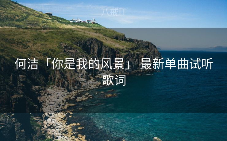 何洁「你是我的风景」 最新单曲试听歌词
