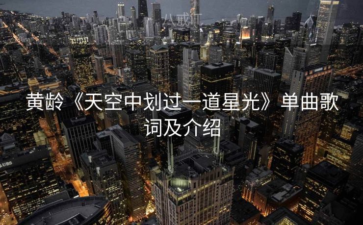 黄龄《天空中划过一道星光》单曲歌词及介绍 黄龄《天空中划过一道星光》单曲歌词及介绍