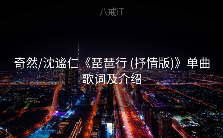 奇然/沈谧仁《琵琶行 (抒情版)》单曲歌词及介绍 奇然/沈谧仁《琵琶行 (抒情版)》单曲歌词及介绍