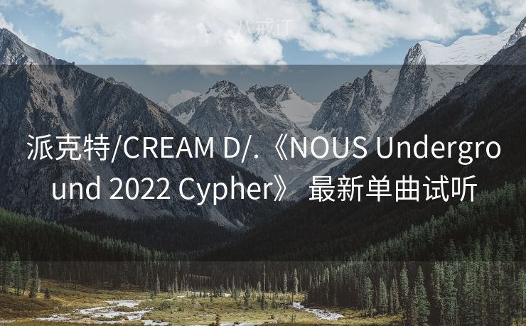 派克特/CREAM D/.《NOUS Underground 2022 Cypher》 最新单曲试听