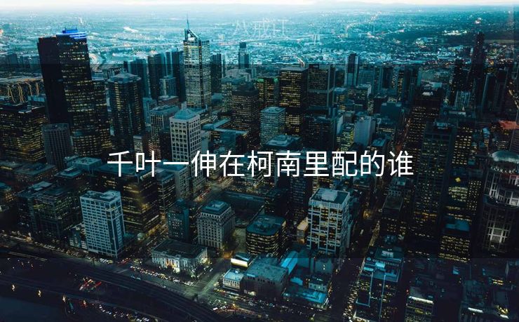 千叶一伸在柯南里配的谁