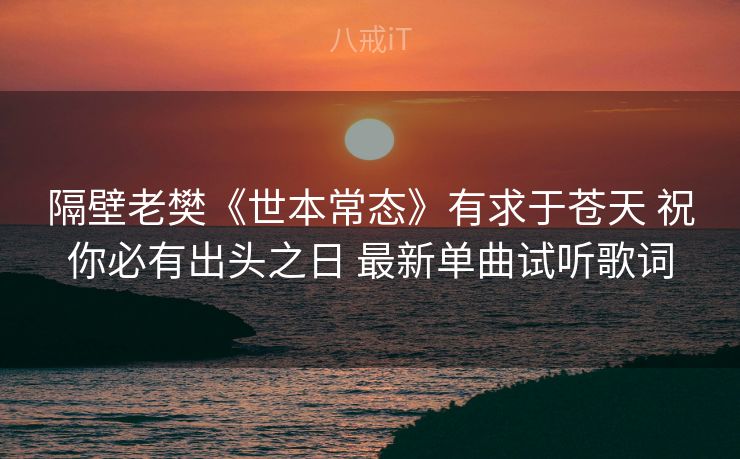 隔壁老樊《世本常态》有求于苍天 祝你必有出头之日 最新单曲试听歌词 隔壁老樊《世本常态》有求于苍天 祝你必有出头之日 最新单曲试听歌词