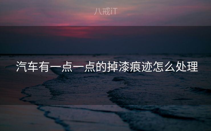  汽车有一点一点的掉漆痕迹怎么处理