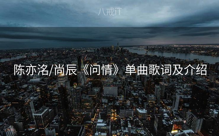 陈亦洺/尚辰《问情》单曲歌词及介绍