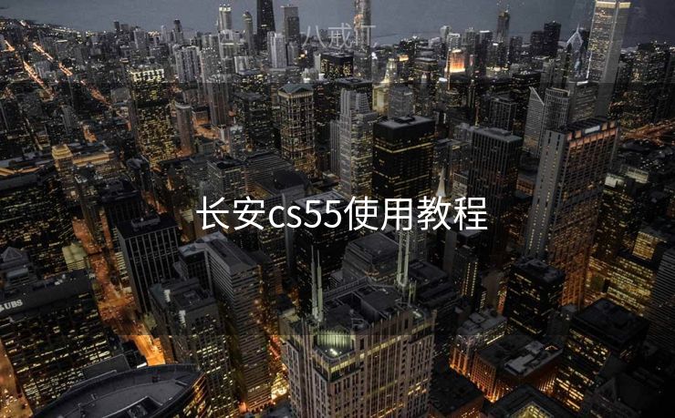 长安cs55使用教程  长安cs55使用教程