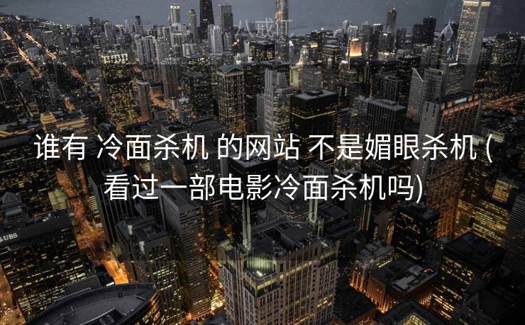 谁有 冷面杀机 的网站 不是媚眼杀机 (看过一部电影冷面杀机吗)