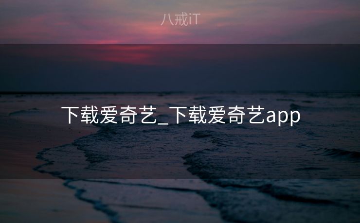 下载爱奇艺_下载爱奇艺app
