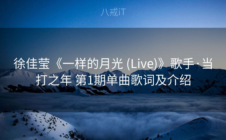 徐佳莹《一样的月光 (Live)》歌手·当打之年 第1期单曲歌词及介绍