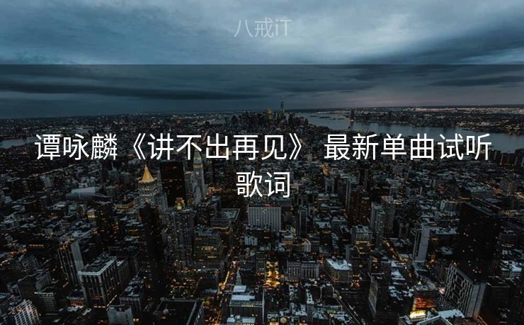 谭咏麟《讲不出再见》 最新单曲试听歌词